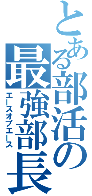 とある部活の最強部長（エースオブエース）