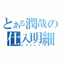 とある潤哉の仕入明細（ヒゲジョリ）