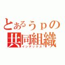 とあるぅｐの共同組織（インデックス）