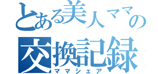 とある美人ママの交換記録（ママシェア）