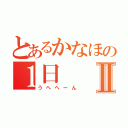 とあるかなほの１日Ⅱ（うへへーん）