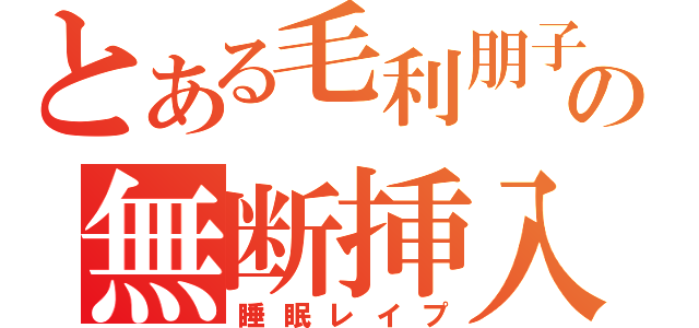 とある毛利朋子の無断挿入（睡眠レイプ）