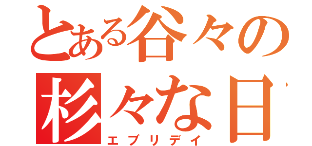 とある谷々の杉々な日常（エブリデイ）