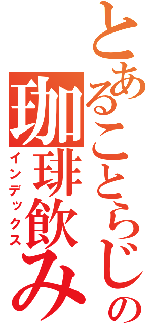 とあることらじゃの珈琲飲みたい（インデックス）