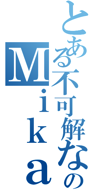 とある不可解なのＭｉｋａ（）