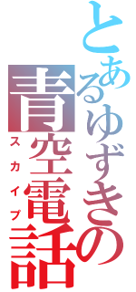 とあるゆずきの青空電話（スカイプ）