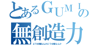 とあるＧＵＭＩの無創造力（どうせ俺なんかどうせ俺なんか）