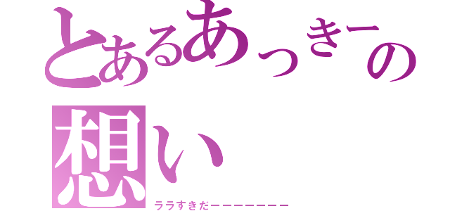 とあるあっきーの想い（ララすきだーーーーーーー）