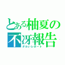 とある柚夏の不冴報告（ダルいレポート）