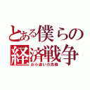 とある僕らの経済戦争（お小遣いの危機）