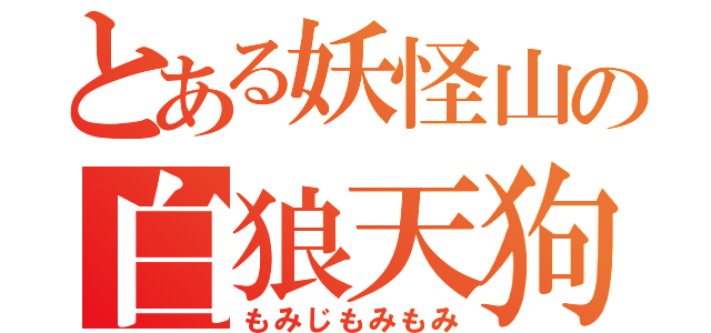 とある妖怪山の白狼天狗（もみじもみもみ）