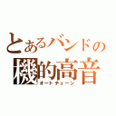 とあるバンドの機的高音（オートチューン）