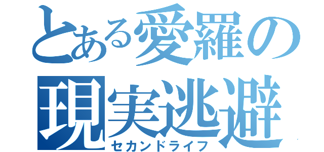 とある愛羅の現実逃避（セカンドライフ）