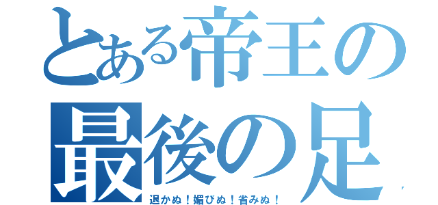 とある帝王の最後の足掻き（退かぬ！媚びぬ！省みぬ！）