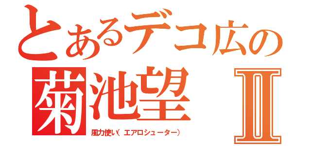 とあるデコ広の菊池望Ⅱ（風力使い（エアロシューター））