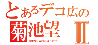 とあるデコ広の菊池望Ⅱ（風力使い（エアロシューター））