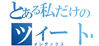 とある私だけのツイート（インデックス）