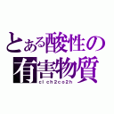 とある酸性の有害物質（ｃｌｃｈ２ｃｏ２ｈ）