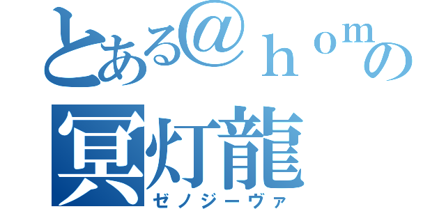 とある＠ｈｏｍｅの冥灯龍（ゼノジーヴァ）