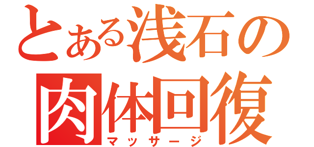 とある浅石の肉体回復（マッサージ）