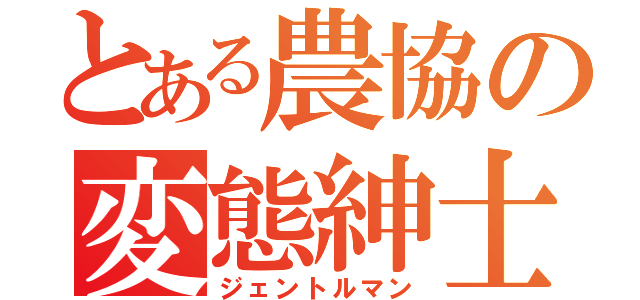 とある農協の変態紳士（ジェントルマン）