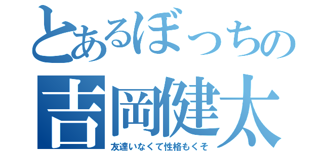 とあるぼっちの吉岡健太（友達いなくて性格もくそ）