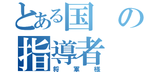 とある国の指導者（将軍様）