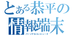 とある恭平の情報端末（パーソナルコンピュータ）