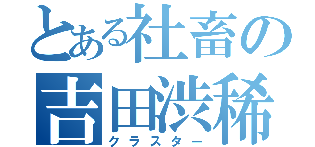 とある社畜の吉田渋稀（クラスター）