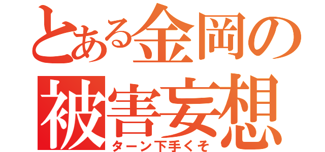 とある金岡の被害妄想（ターン下手くそ）