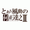 とある風動の何正達之Ⅱ（インデックス）