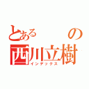 とあるの西川立樹（インデックス）