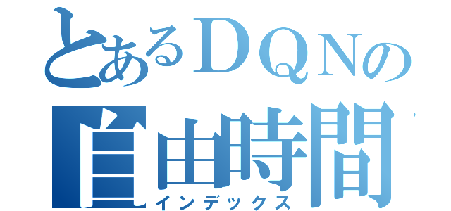 とあるＤＱＮの自由時間（インデックス）