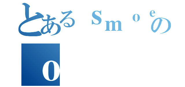 とあるｓｍｏｅのｏ（）