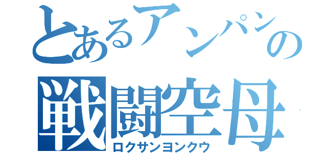 とあるアンパンの戦闘空母（ロクサンヨンクウ）