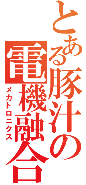 とある豚汁の電機融合（メカトロニクス）