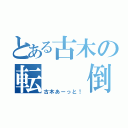 とある古木の転  倒（古木あーっと！）