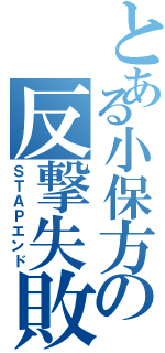 とある小保方の反撃失敗（ＳＴＡＰエンド）