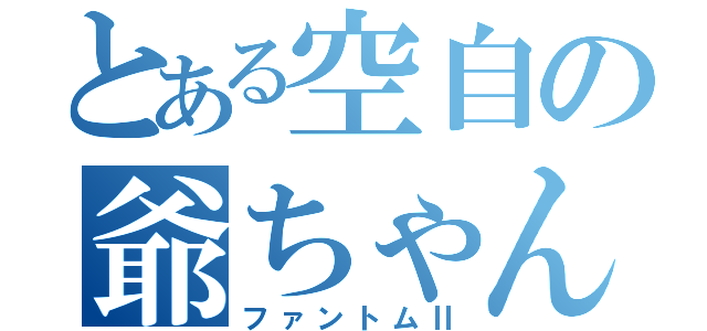 とある空自の爺ちゃん（ファントムⅡ）