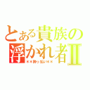 とある貴族の浮かれ者Ⅱ（＊＊酔っ払い＊＊）