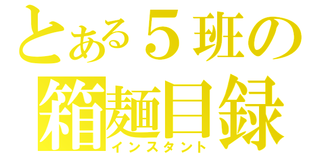 とある５班の箱麺目録（インスタント）