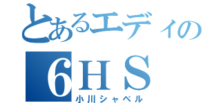 とあるエディの６ＨＳ（小川シャベル）