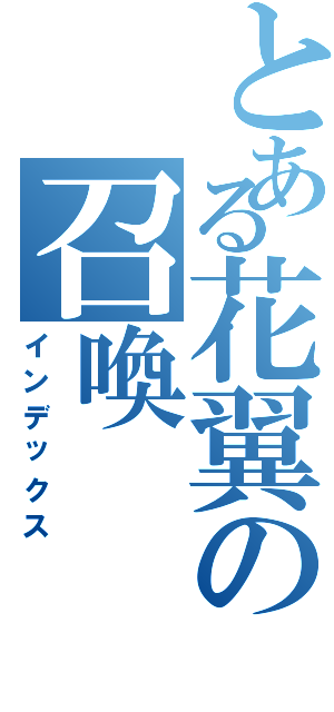 とある花翼の召喚（インデックス）