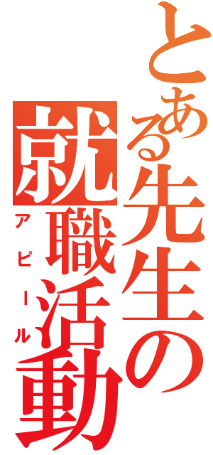 とある先生の就職活動Ⅱ（アピール）