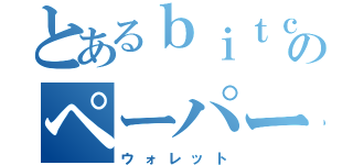 とあるｂｉｔｃｏｉｎのペーパー（ウォレット）