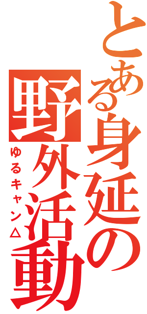 とある身延の野外活動（ゆるキャン△）