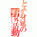 とある身延の野外活動（ゆるキャン△）