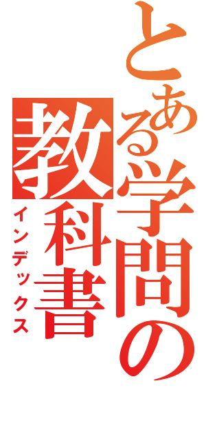 とある学問の教科書（インデックス）