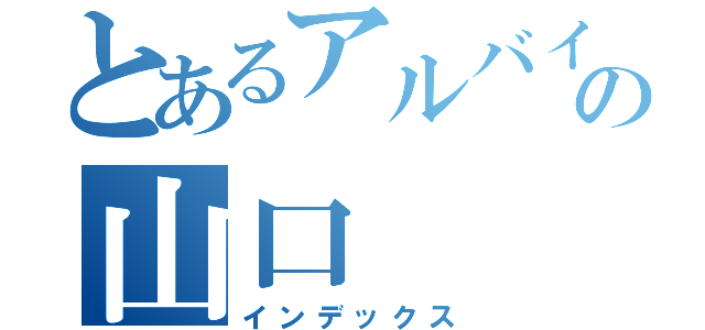 とあるアルバイトの山口（インデックス）