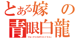 とある嫁の青眼白龍（ブルーアイズホワイトドラゴン）